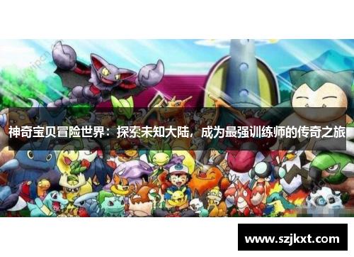 神奇宝贝冒险世界：探索未知大陆，成为最强训练师的传奇之旅